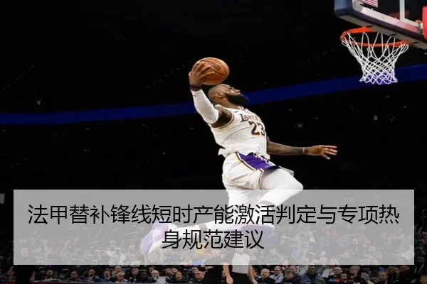 法甲替补锋线短时产能激活判定与专项热身规范建议